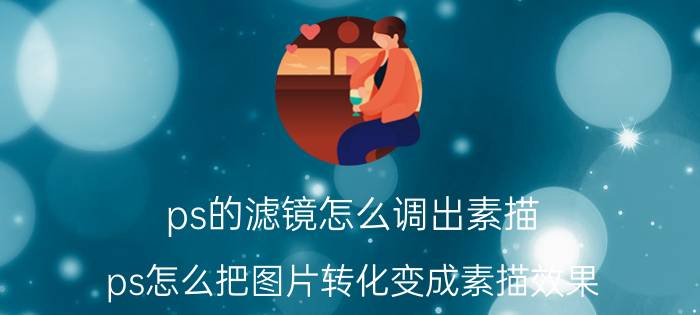 ps的滤镜怎么调出素描 ps怎么把图片转化变成素描效果？